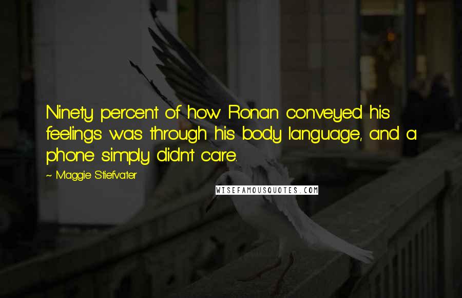 Maggie Stiefvater Quotes: Ninety percent of how Ronan conveyed his feelings was through his body language, and a phone simply didn't care.