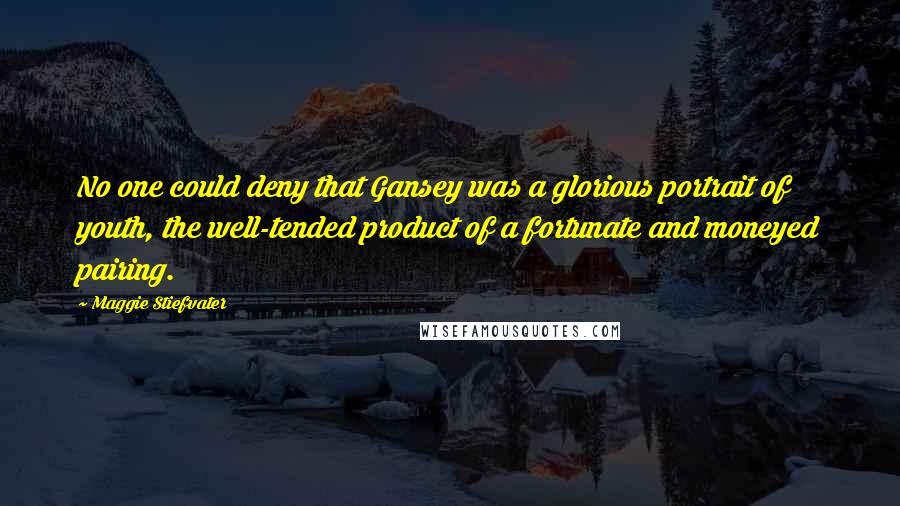 Maggie Stiefvater Quotes: No one could deny that Gansey was a glorious portrait of youth, the well-tended product of a fortunate and moneyed pairing.