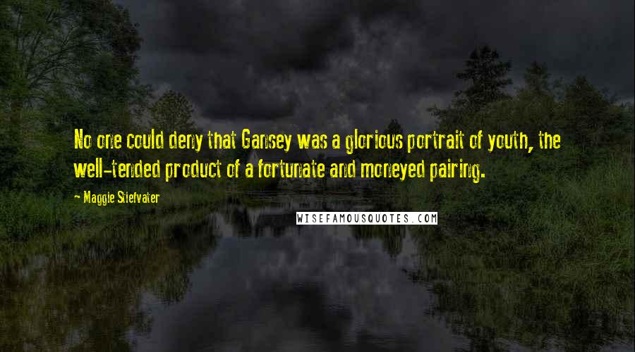 Maggie Stiefvater Quotes: No one could deny that Gansey was a glorious portrait of youth, the well-tended product of a fortunate and moneyed pairing.