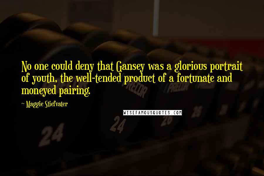 Maggie Stiefvater Quotes: No one could deny that Gansey was a glorious portrait of youth, the well-tended product of a fortunate and moneyed pairing.