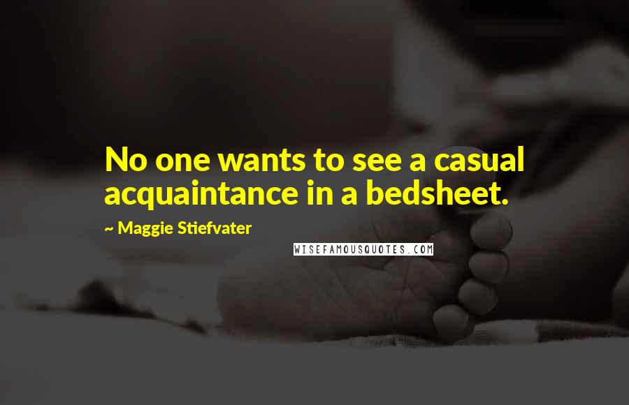 Maggie Stiefvater Quotes: No one wants to see a casual acquaintance in a bedsheet.