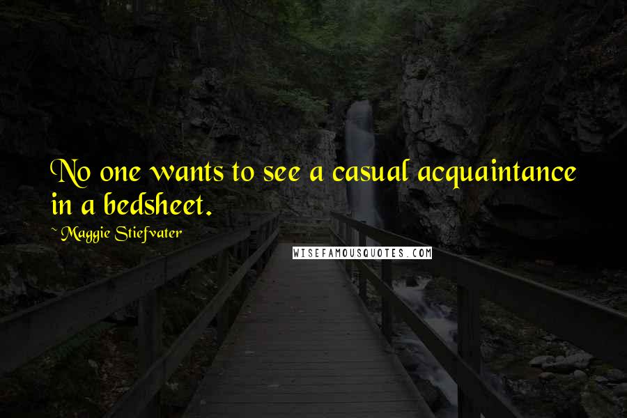 Maggie Stiefvater Quotes: No one wants to see a casual acquaintance in a bedsheet.