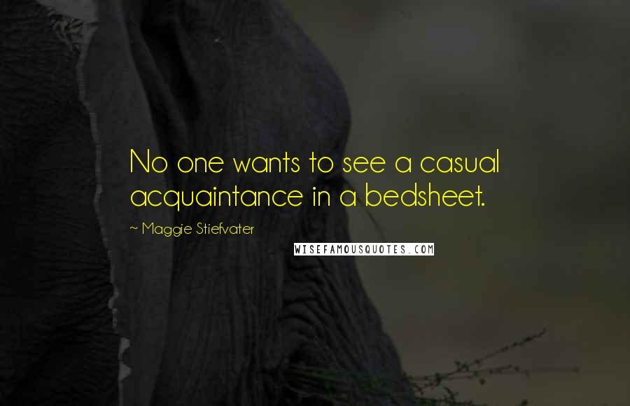 Maggie Stiefvater Quotes: No one wants to see a casual acquaintance in a bedsheet.