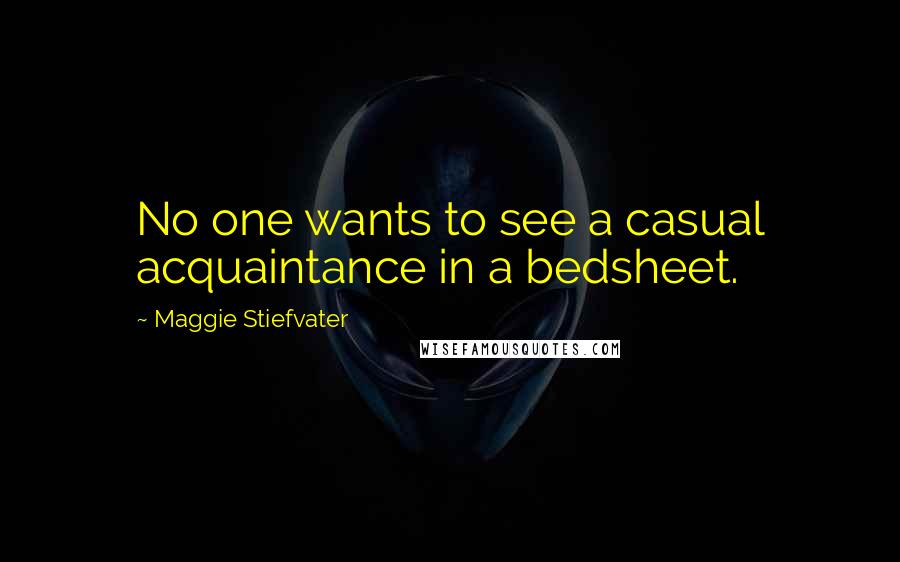 Maggie Stiefvater Quotes: No one wants to see a casual acquaintance in a bedsheet.