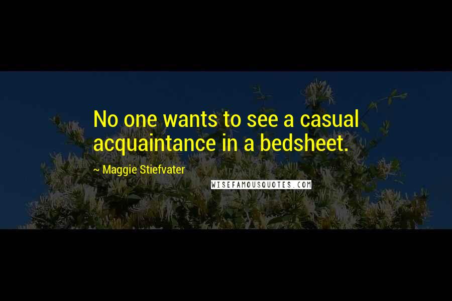 Maggie Stiefvater Quotes: No one wants to see a casual acquaintance in a bedsheet.