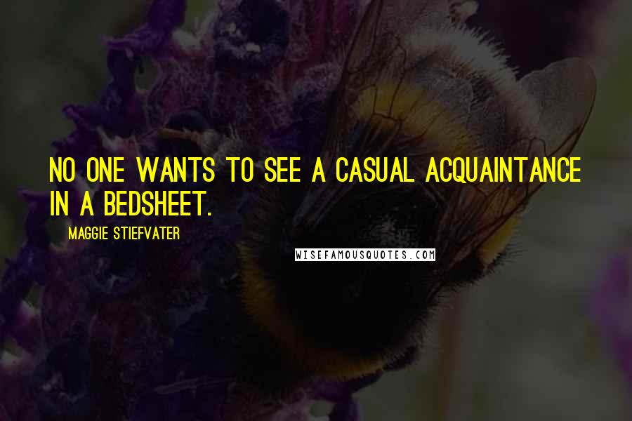 Maggie Stiefvater Quotes: No one wants to see a casual acquaintance in a bedsheet.