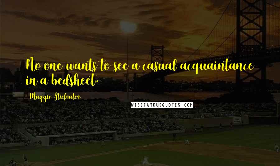 Maggie Stiefvater Quotes: No one wants to see a casual acquaintance in a bedsheet.