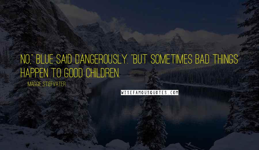 Maggie Stiefvater Quotes: No," Blue said dangerously. "But sometimes bad things happen to good children.