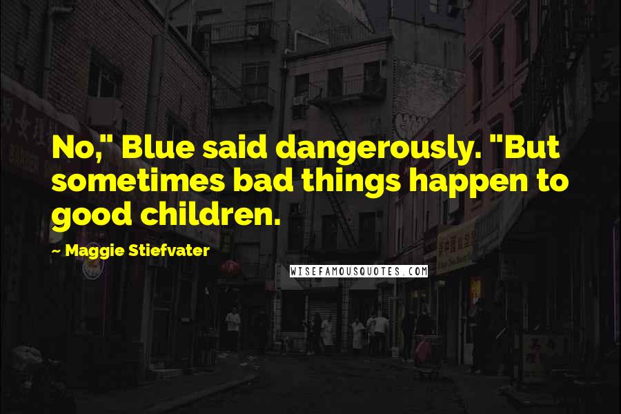 Maggie Stiefvater Quotes: No," Blue said dangerously. "But sometimes bad things happen to good children.