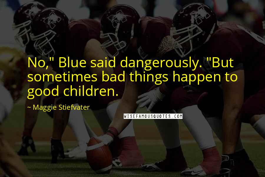 Maggie Stiefvater Quotes: No," Blue said dangerously. "But sometimes bad things happen to good children.