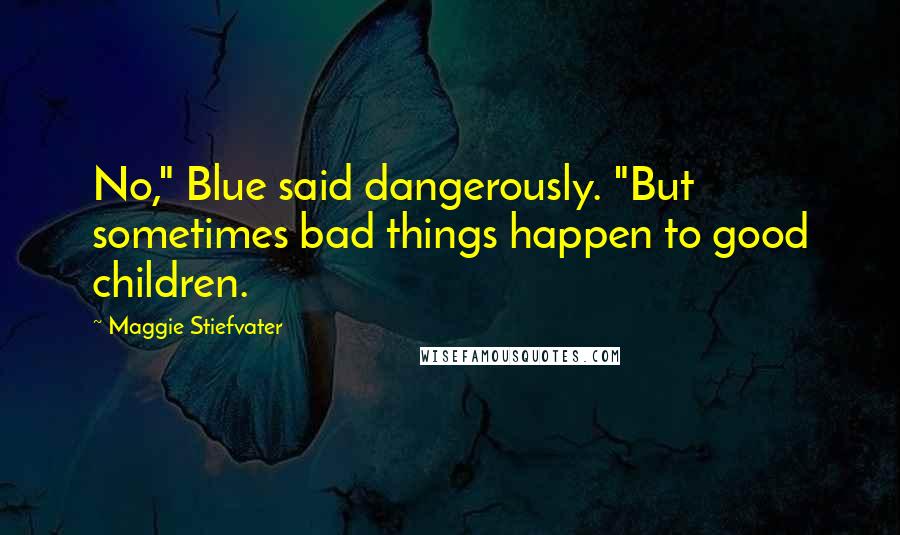 Maggie Stiefvater Quotes: No," Blue said dangerously. "But sometimes bad things happen to good children.