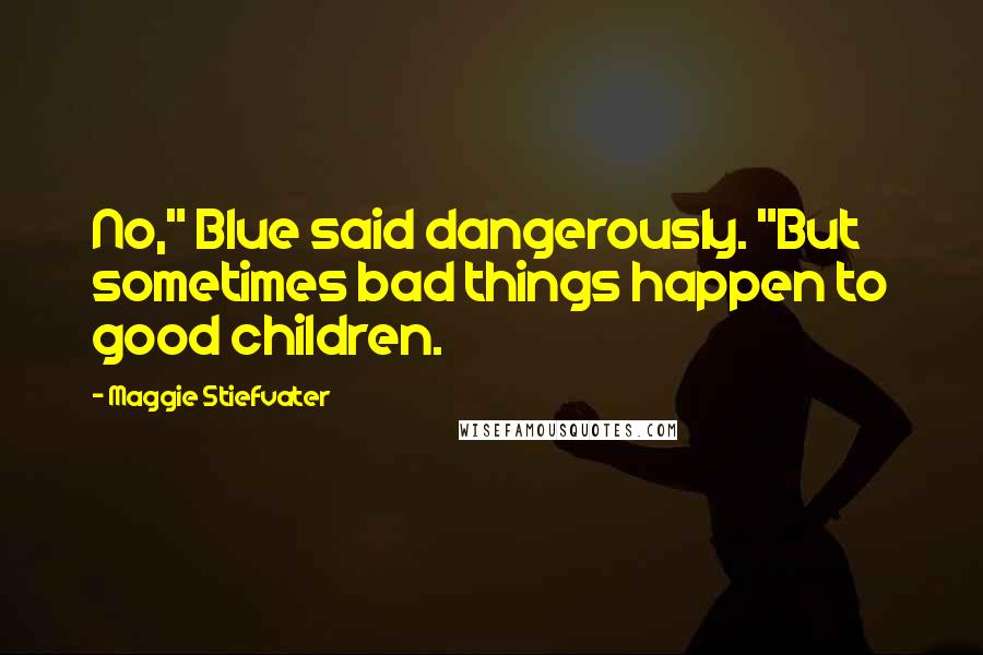 Maggie Stiefvater Quotes: No," Blue said dangerously. "But sometimes bad things happen to good children.