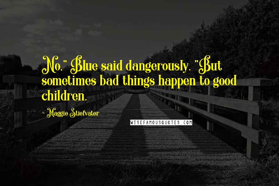 Maggie Stiefvater Quotes: No," Blue said dangerously. "But sometimes bad things happen to good children.