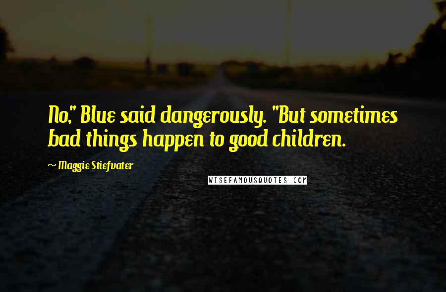 Maggie Stiefvater Quotes: No," Blue said dangerously. "But sometimes bad things happen to good children.