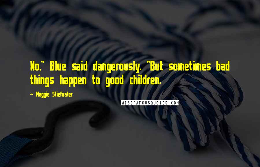 Maggie Stiefvater Quotes: No," Blue said dangerously. "But sometimes bad things happen to good children.