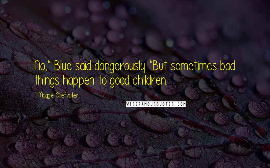 Maggie Stiefvater Quotes: No," Blue said dangerously. "But sometimes bad things happen to good children.