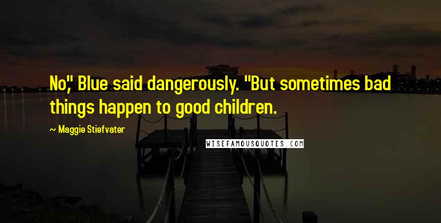 Maggie Stiefvater Quotes: No," Blue said dangerously. "But sometimes bad things happen to good children.