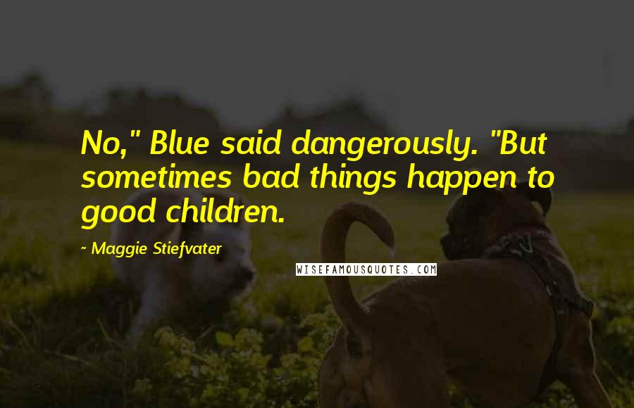 Maggie Stiefvater Quotes: No," Blue said dangerously. "But sometimes bad things happen to good children.