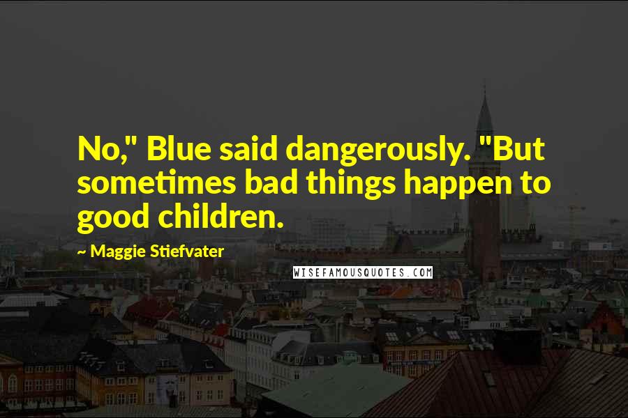 Maggie Stiefvater Quotes: No," Blue said dangerously. "But sometimes bad things happen to good children.