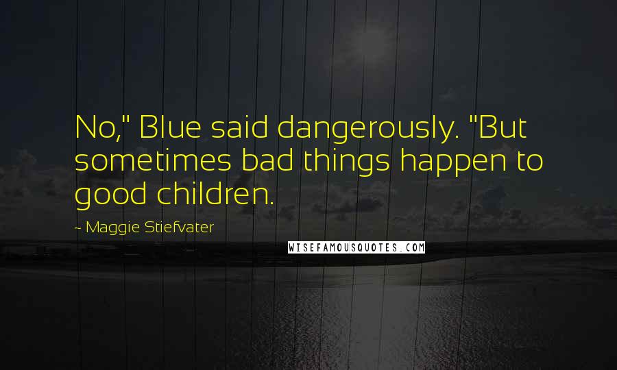 Maggie Stiefvater Quotes: No," Blue said dangerously. "But sometimes bad things happen to good children.