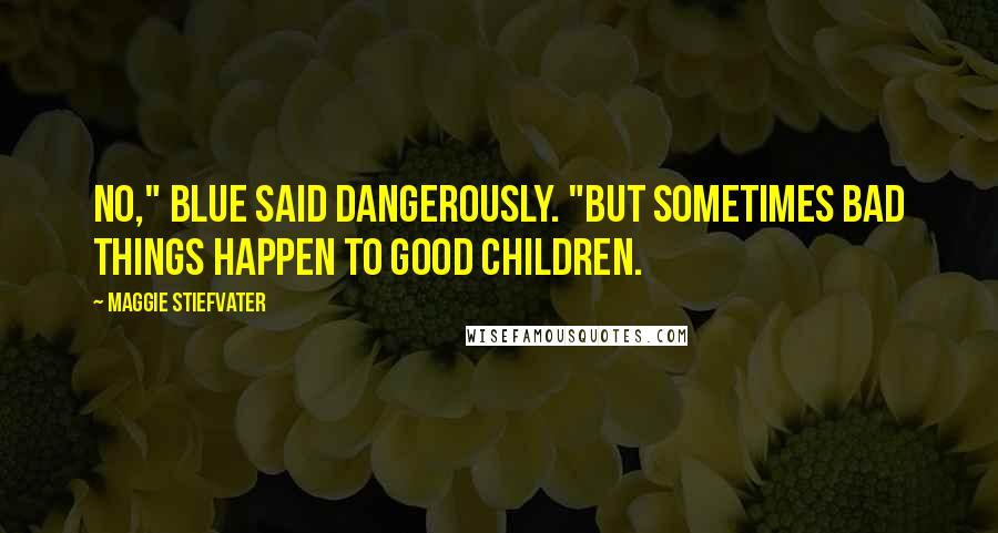 Maggie Stiefvater Quotes: No," Blue said dangerously. "But sometimes bad things happen to good children.