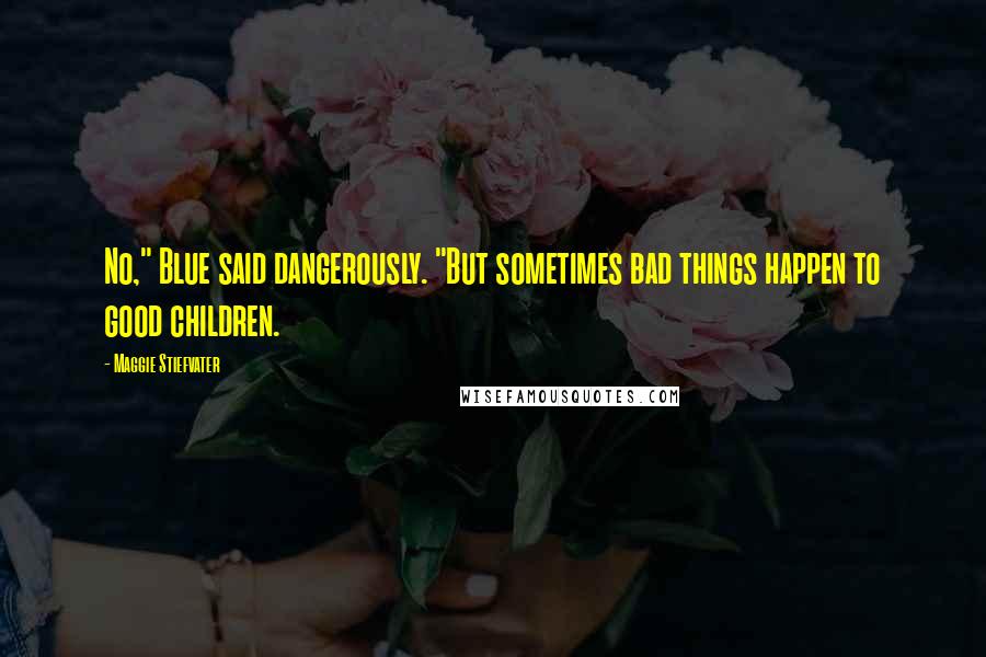 Maggie Stiefvater Quotes: No," Blue said dangerously. "But sometimes bad things happen to good children.