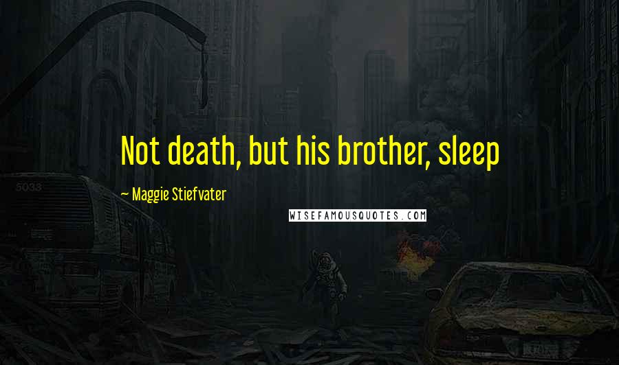 Maggie Stiefvater Quotes: Not death, but his brother, sleep