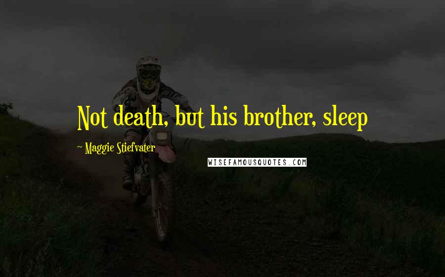 Maggie Stiefvater Quotes: Not death, but his brother, sleep