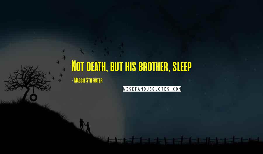 Maggie Stiefvater Quotes: Not death, but his brother, sleep
