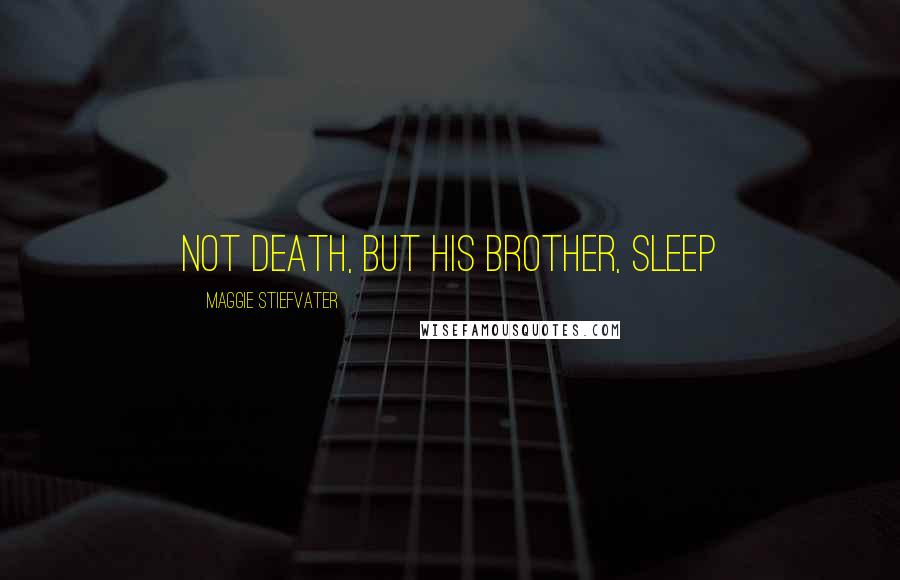 Maggie Stiefvater Quotes: Not death, but his brother, sleep