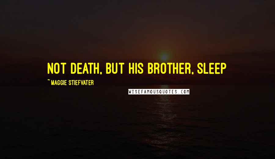 Maggie Stiefvater Quotes: Not death, but his brother, sleep