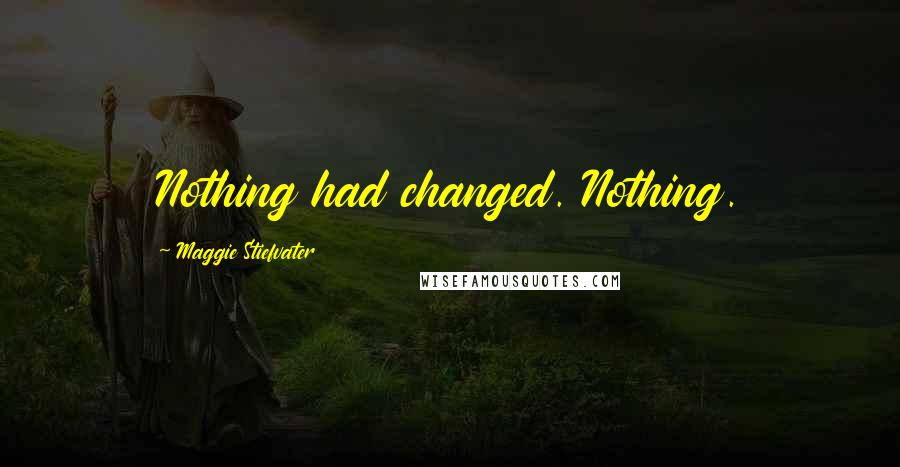 Maggie Stiefvater Quotes: Nothing had changed. Nothing.