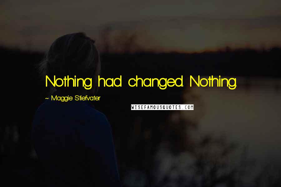 Maggie Stiefvater Quotes: Nothing had changed. Nothing.