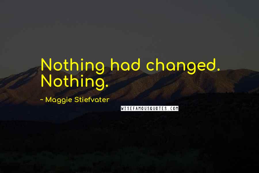 Maggie Stiefvater Quotes: Nothing had changed. Nothing.