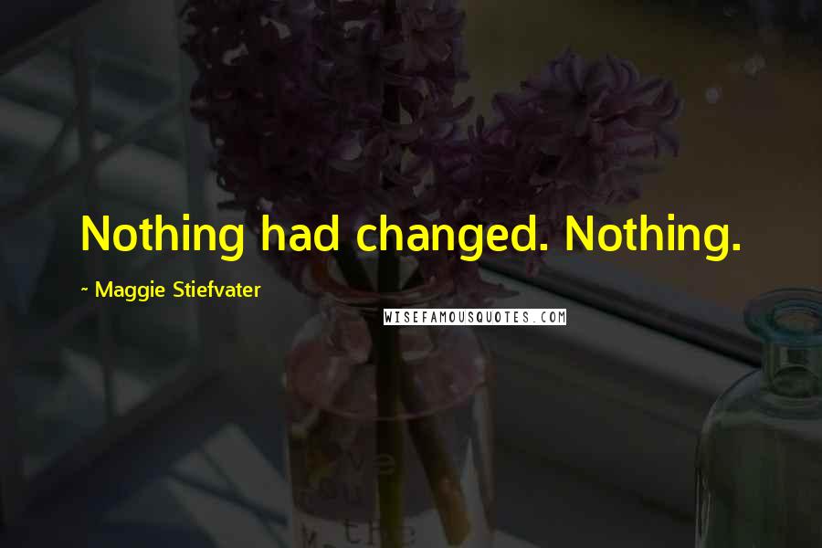 Maggie Stiefvater Quotes: Nothing had changed. Nothing.