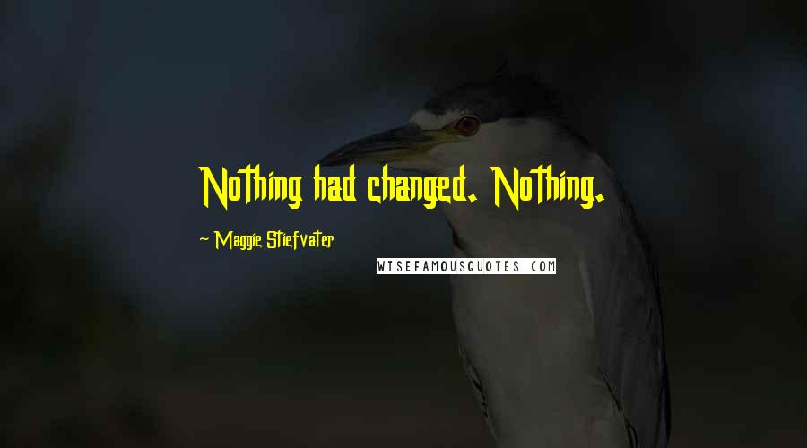 Maggie Stiefvater Quotes: Nothing had changed. Nothing.