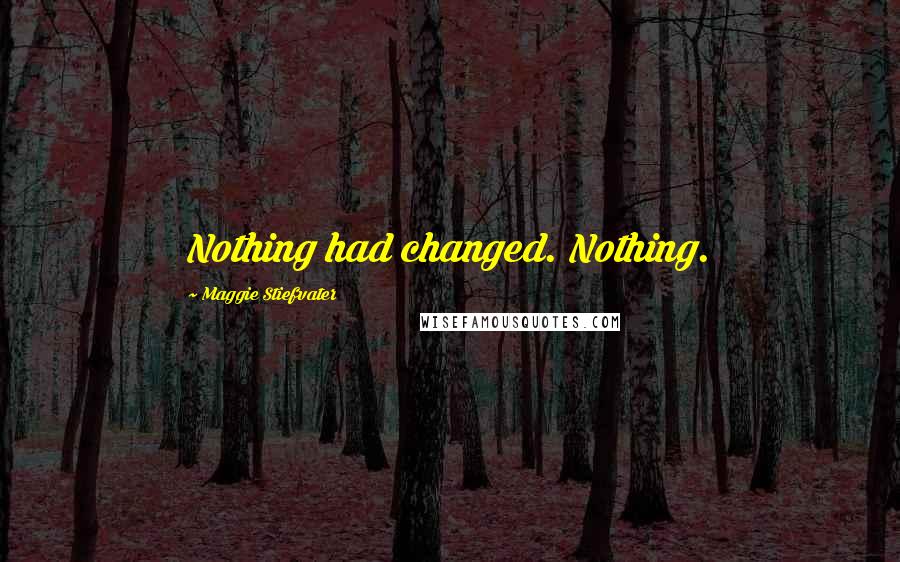 Maggie Stiefvater Quotes: Nothing had changed. Nothing.