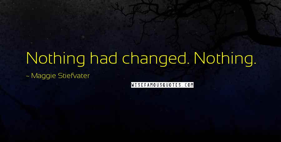 Maggie Stiefvater Quotes: Nothing had changed. Nothing.