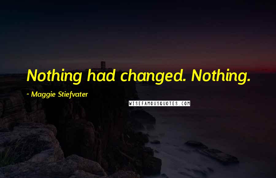 Maggie Stiefvater Quotes: Nothing had changed. Nothing.