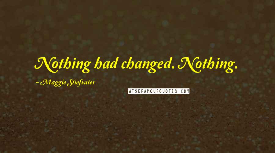 Maggie Stiefvater Quotes: Nothing had changed. Nothing.