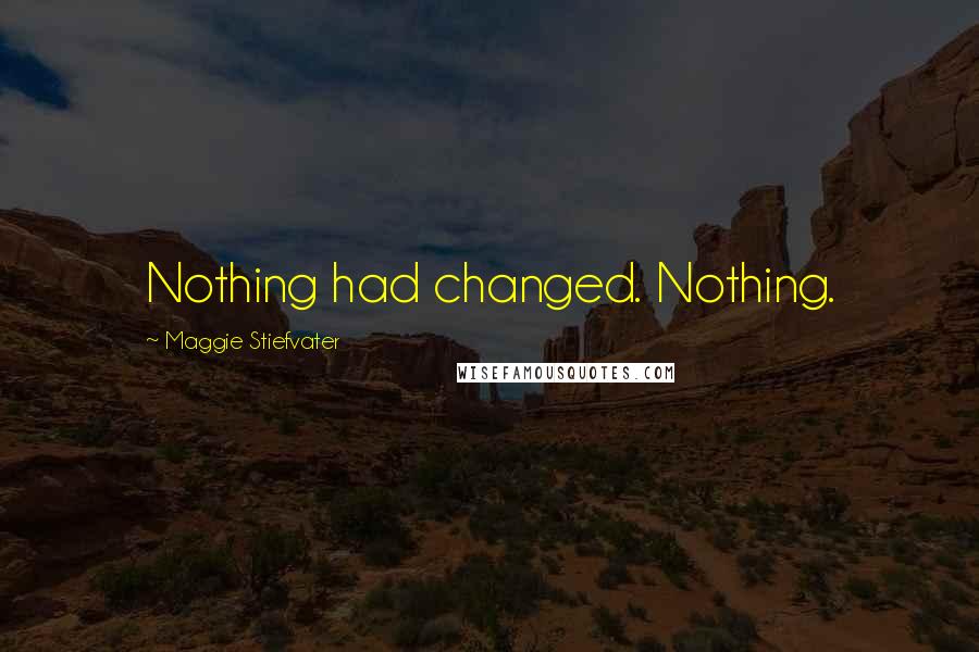 Maggie Stiefvater Quotes: Nothing had changed. Nothing.