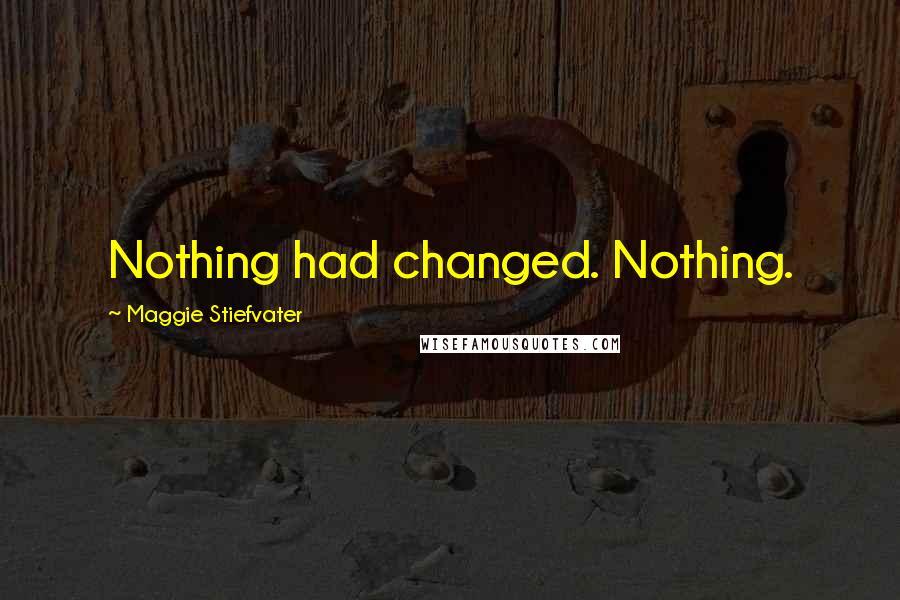 Maggie Stiefvater Quotes: Nothing had changed. Nothing.