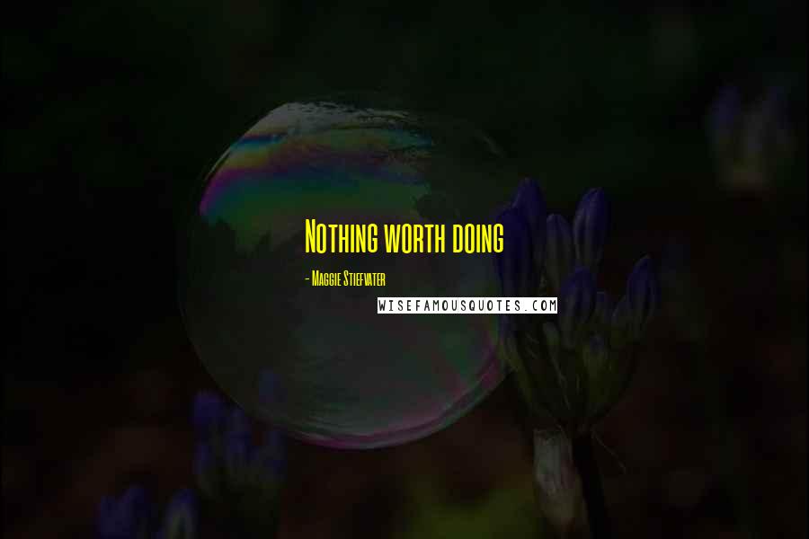 Maggie Stiefvater Quotes: Nothing worth doing