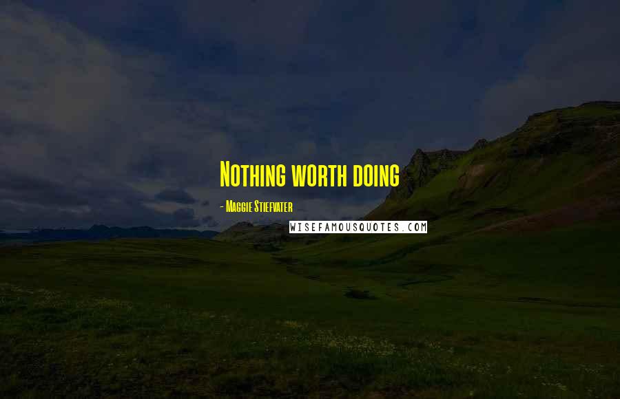 Maggie Stiefvater Quotes: Nothing worth doing