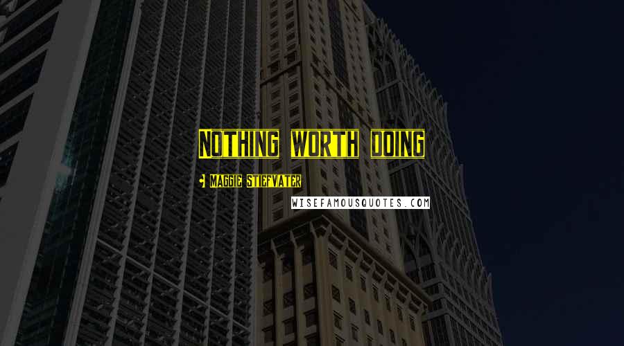 Maggie Stiefvater Quotes: Nothing worth doing