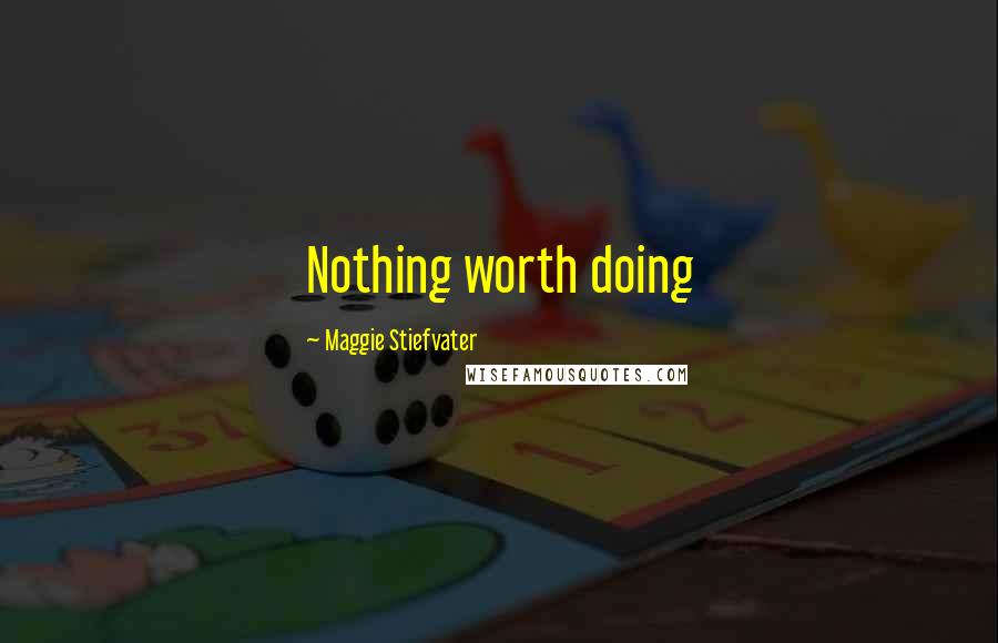 Maggie Stiefvater Quotes: Nothing worth doing