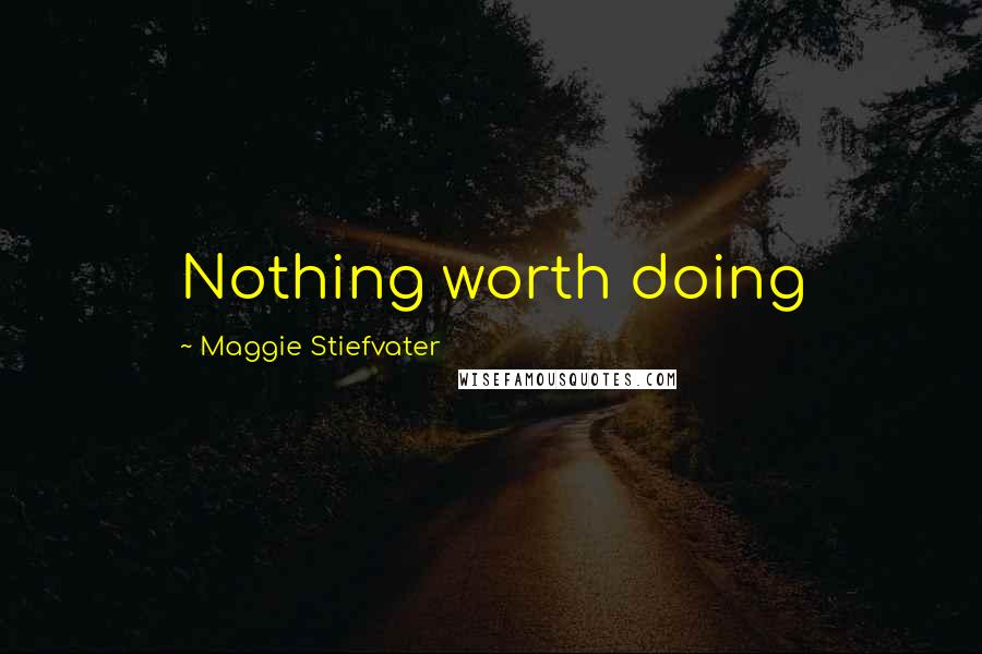 Maggie Stiefvater Quotes: Nothing worth doing