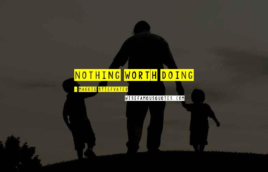 Maggie Stiefvater Quotes: Nothing worth doing