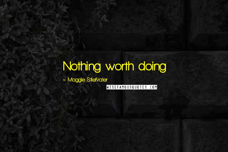 Maggie Stiefvater Quotes: Nothing worth doing