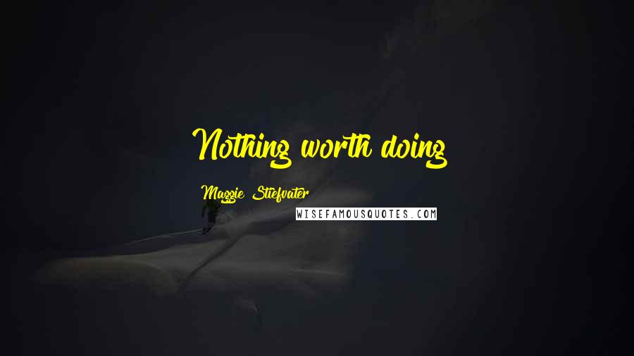 Maggie Stiefvater Quotes: Nothing worth doing